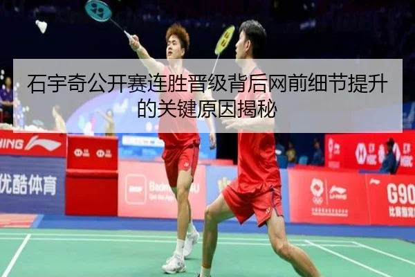 石宇奇公开赛连胜晋级背后网前细节提升的关键原因揭秘