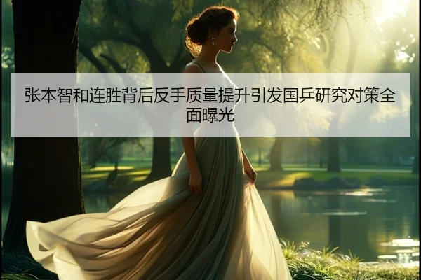 张本智和连胜背后反手质量提升引发国乒研究对策全面曝光